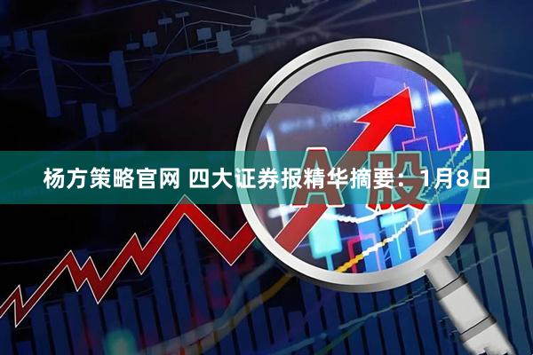 杨方策略官网 四大证券报精华摘要：1月8日