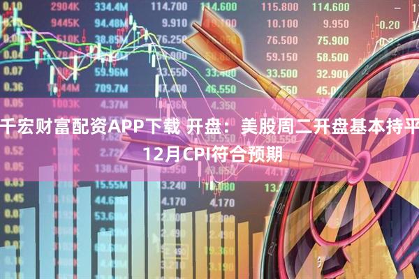 千宏财富配资APP下载 开盘：美股周二开盘基本持平 12月CPI符合预期