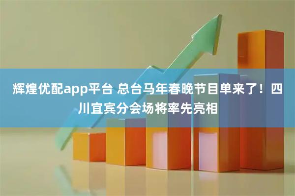 辉煌优配app平台 总台马年春晚节目单来了！四川宜宾分会场将率先亮相