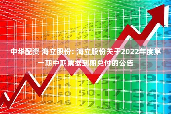 中华配资 海立股份: 海立股份关于2022年度第一期中期票据到期兑付的公告