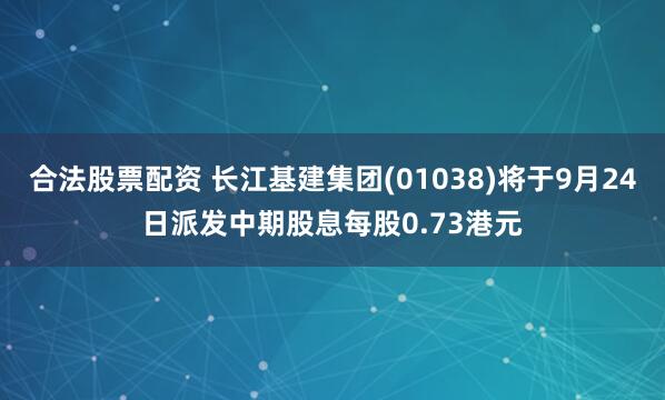 合法股票配资 长江基建集团(01038)将于9月24日派发中期股息每股0.73港元