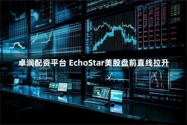 卓润配资平台 EchoStar美股盘前直线拉升